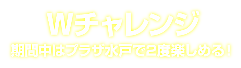 Wチャレンジ 期間中はプラザ水戸で2度楽しめる！