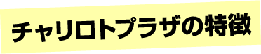 チャリロトプラザの特徴